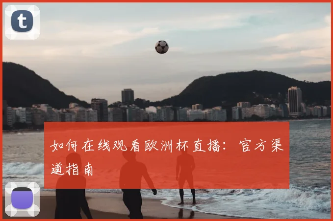如何在线观看欧洲杯直播：官方渠道指南