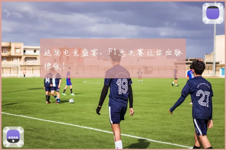 这场电竞盛宴，F1总决赛让你血脉偾张！