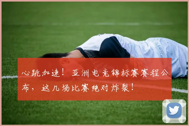 心跳加速！亚洲电竞锦标赛赛程公布，这几场比赛绝对炸裂！