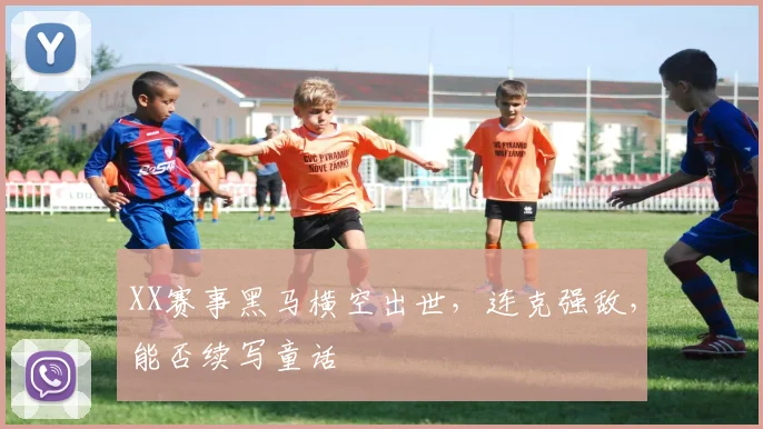 XX赛事黑马横空出世，连克强敌，能否续写童话