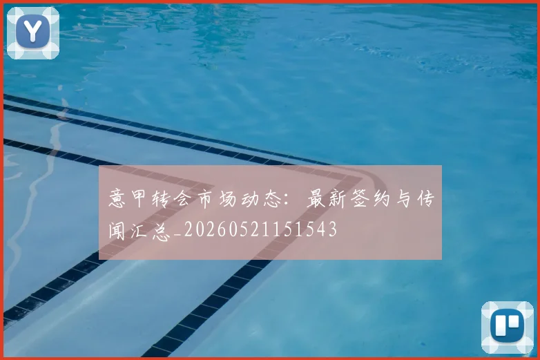 意甲转会市场动态：最新签约与传闻汇总_20260521151543
