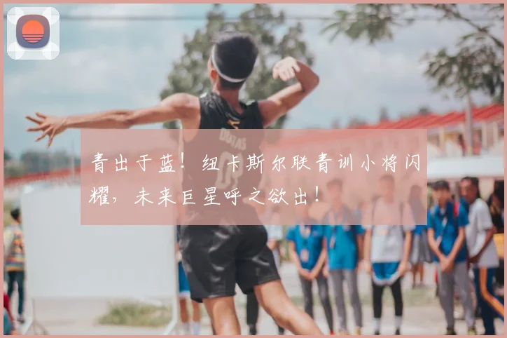 青出于蓝！纽卡斯尔联青训小将闪耀，未来巨星呼之欲出！