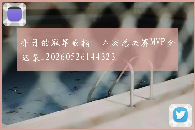 乔丹的冠军戒指：六次总决赛MVP全记录_20260526144323