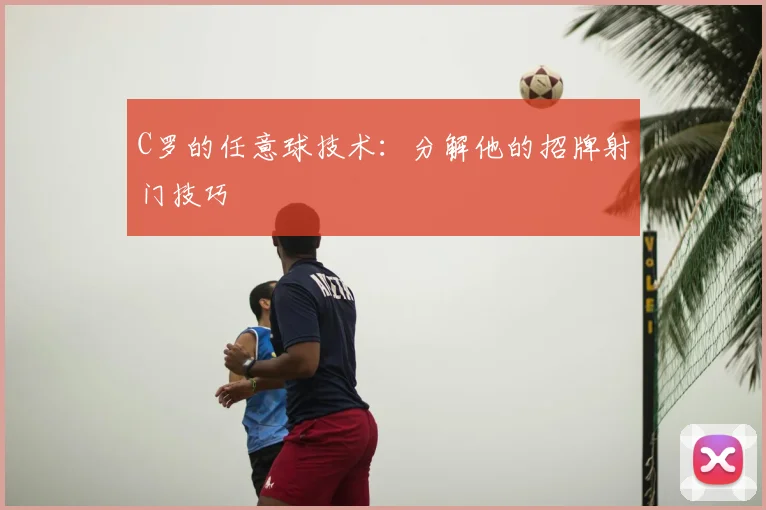 C罗的任意球技术：分解他的招牌射门技巧
