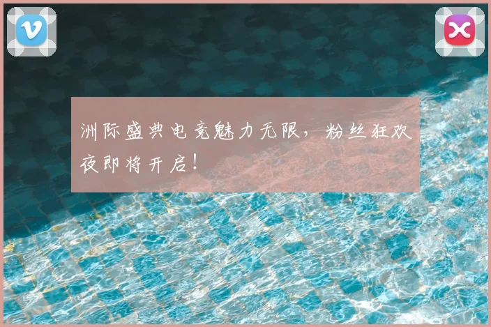 洲际盛典电竞魅力无限，粉丝狂欢夜即将开启！