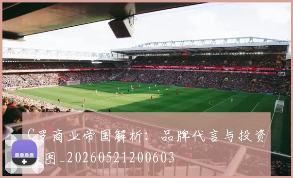 C罗商业帝国解析：品牌代言与投资版图_20260521200603