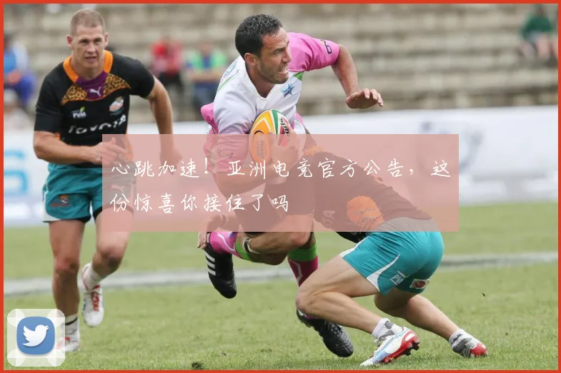 心跳加速！亚洲电竞官方公告，这份惊喜你接住了吗