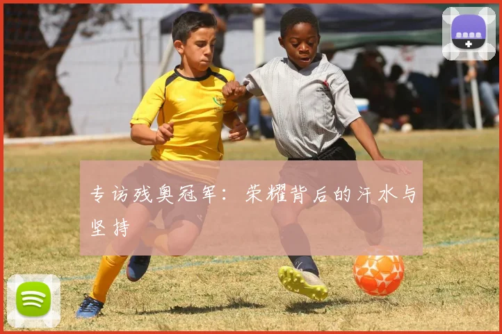 专访残奥冠军:荣耀背后的汗水与坚持