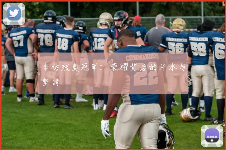 专访残奥冠军：荣耀背后的汗水与坚持