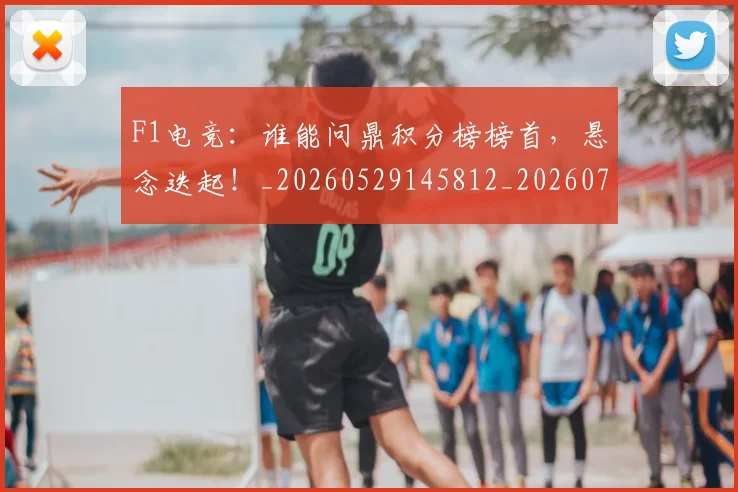 F1电竞：谁能问鼎积分榜榜首，悬念迭起！_20260529145812_20260702043353