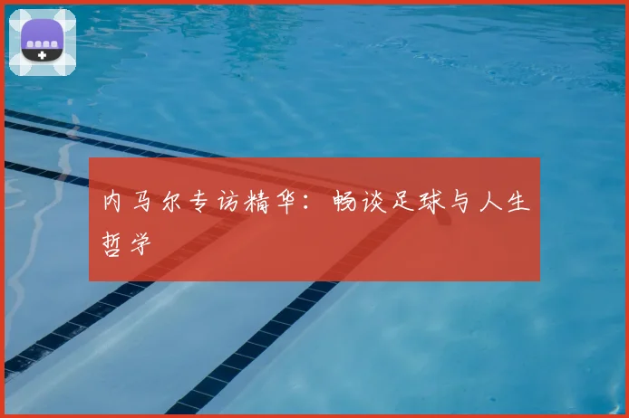 内马尔专访精华：畅谈足球与人生哲学