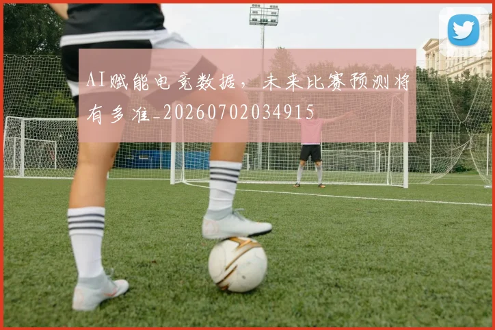 AI赋能电竞数据，未来比赛预测将有多准_20260702034915
